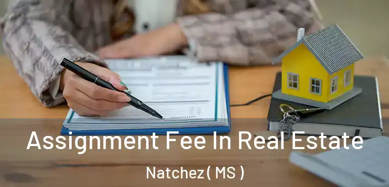  Assignment Fee In Real Estate Natchez ( MS )