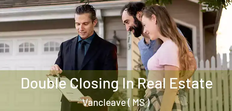  Double Closing In Real Estate Vancleave ( MS )