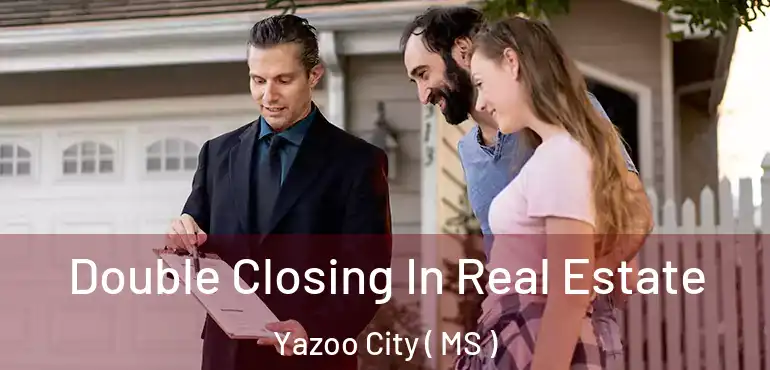  Double Closing In Real Estate Yazoo City ( MS )