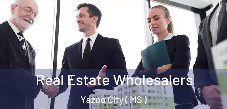  Real Estate Wholesalers Yazoo City ( MS )