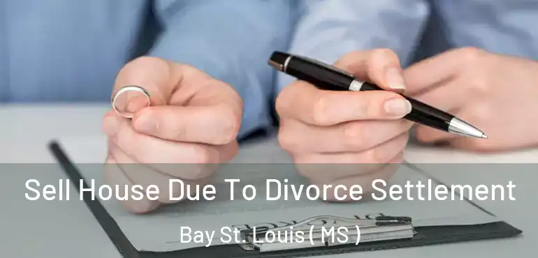  Sell House Due To Divorce Settlement Bay St. Louis ( MS )