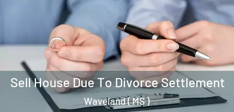  Sell House Due To Divorce Settlement Waveland ( MS )