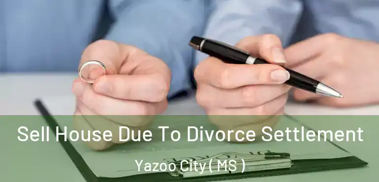  Sell House Due To Divorce Settlement Yazoo City ( MS )