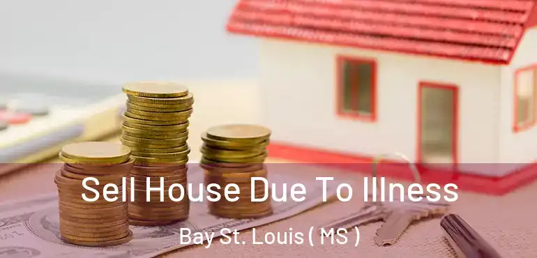  Sell House Due To Illness Bay St. Louis ( MS )