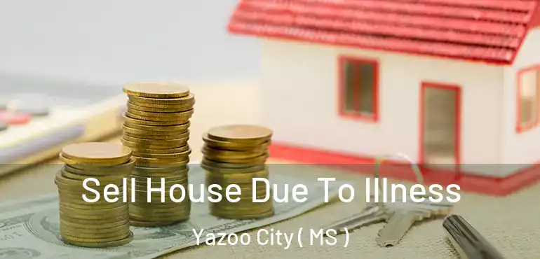  Sell House Due To Illness Yazoo City ( MS )