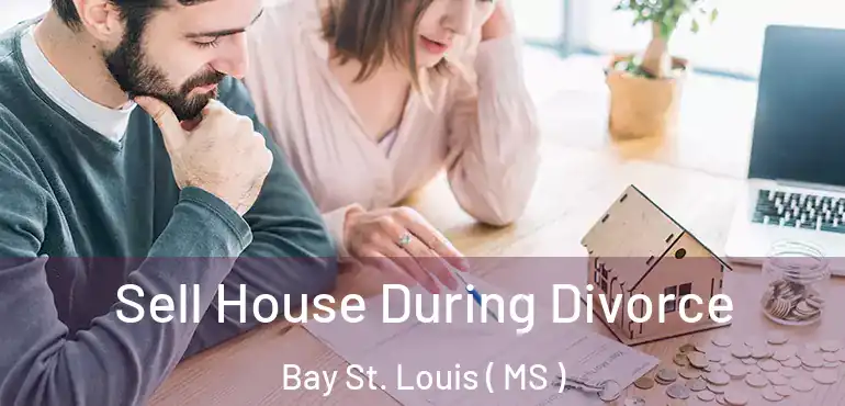  Sell House During Divorce Bay St. Louis ( MS )