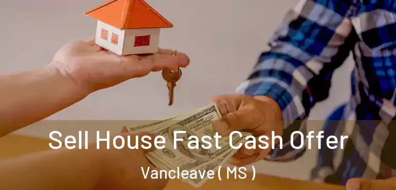  Sell House Fast Cash Offer Vancleave ( MS )
