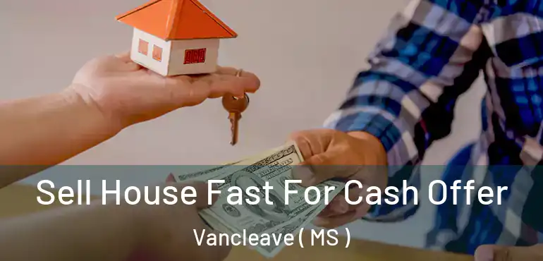  Sell House Fast For Cash Offer Vancleave ( MS )