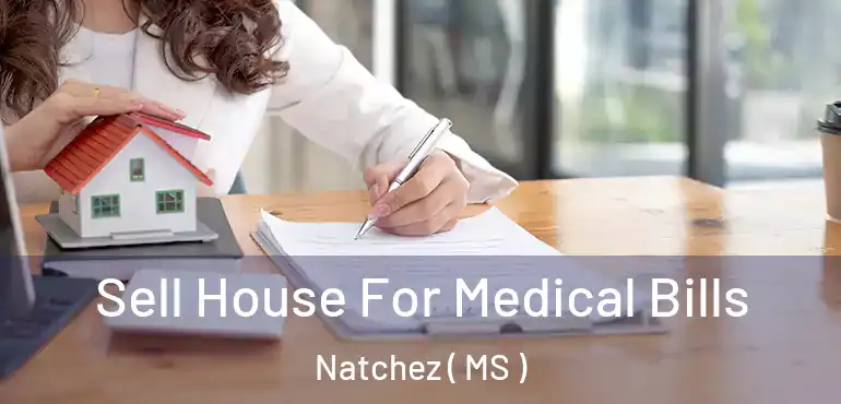  Sell House For Medical Bills Natchez ( MS )
