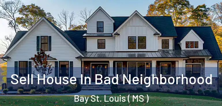  Sell House In Bad Neighborhood Bay St. Louis ( MS )
