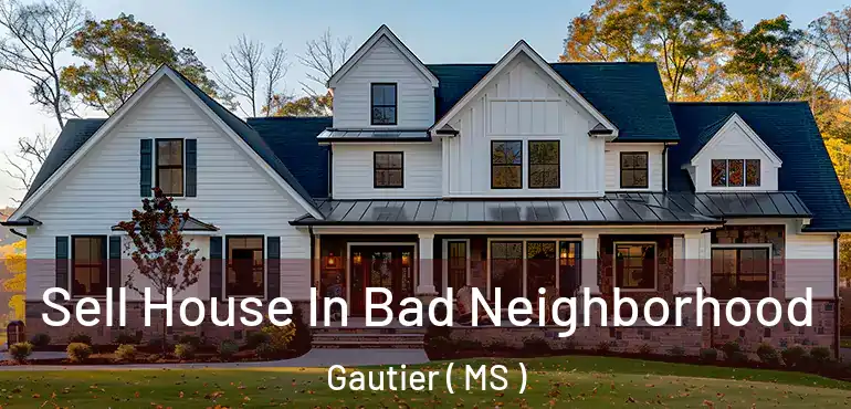  Sell House In Bad Neighborhood Gautier ( MS )