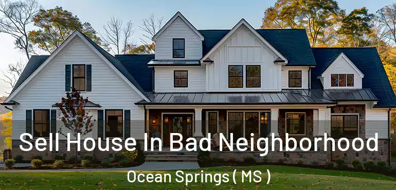  Sell House In Bad Neighborhood Ocean Springs ( MS )