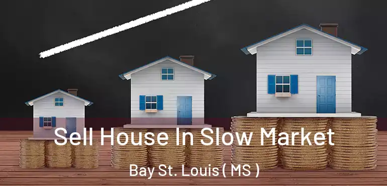  Sell House In Slow Market Bay St. Louis ( MS )