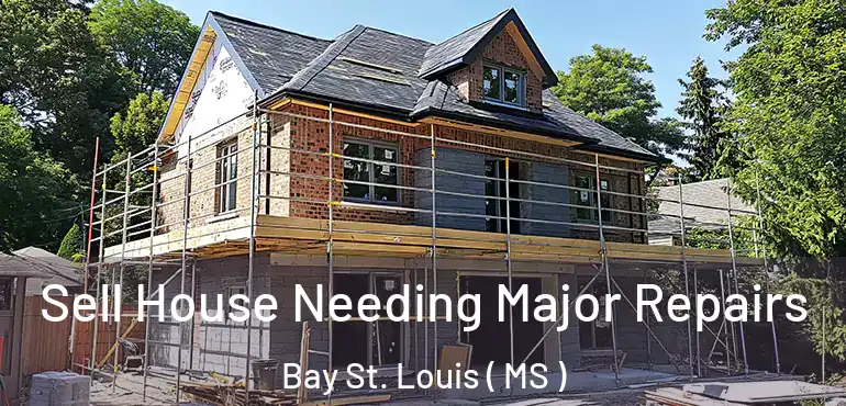  Sell House Needing Major Repairs Bay St. Louis ( MS )