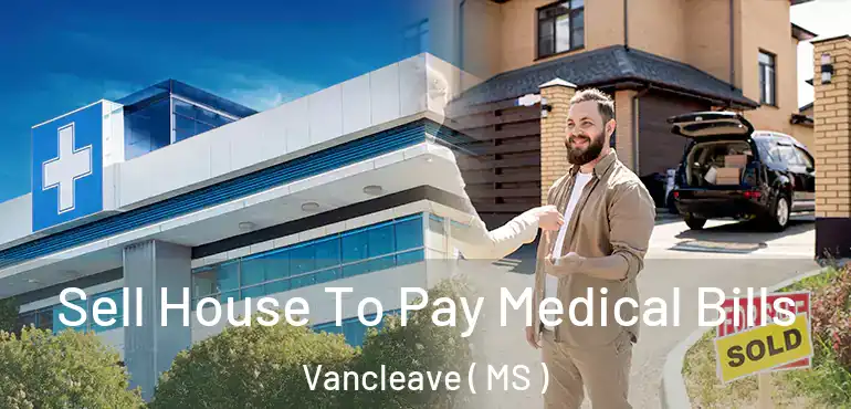  Sell House To Pay Medical Bills Vancleave ( MS )