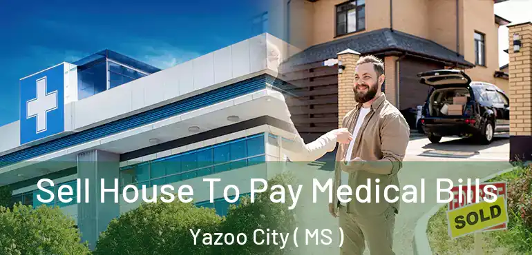  Sell House To Pay Medical Bills Yazoo City ( MS )