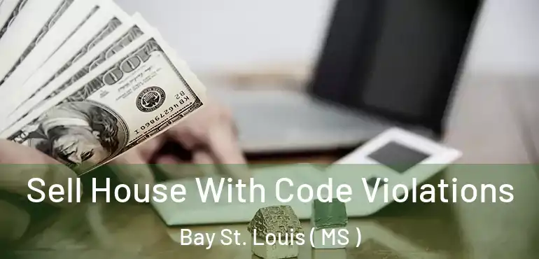  Sell House With Code Violations Bay St. Louis ( MS )