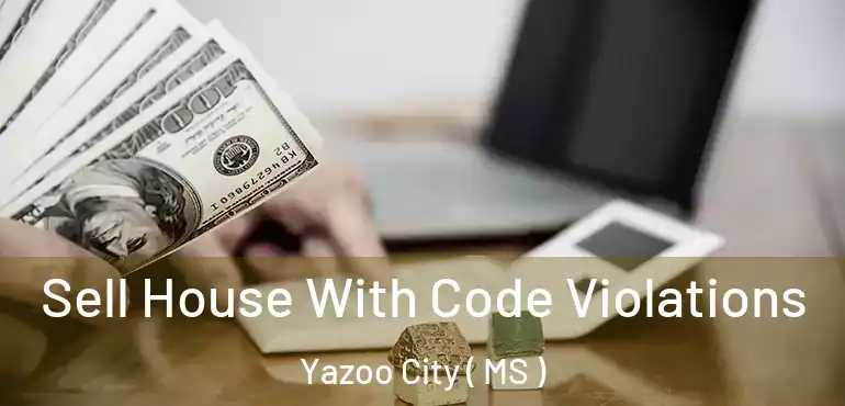  Sell House With Code Violations Yazoo City ( MS )