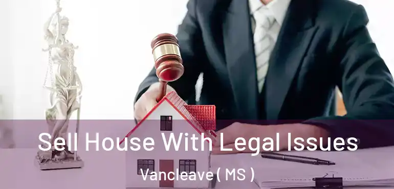  Sell House With Legal Issues Vancleave ( MS )