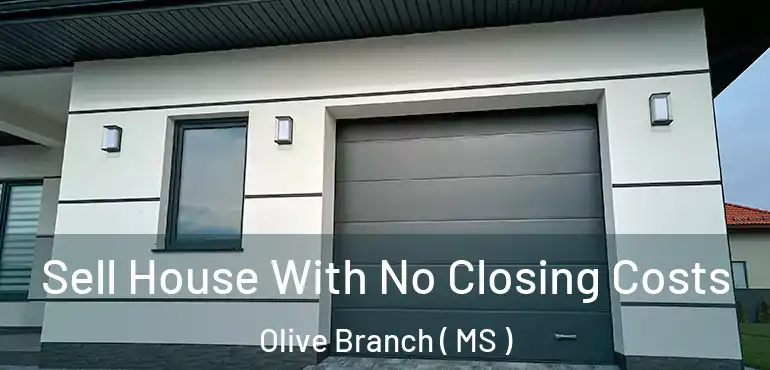  Sell House With No Closing Costs Olive Branch ( MS )