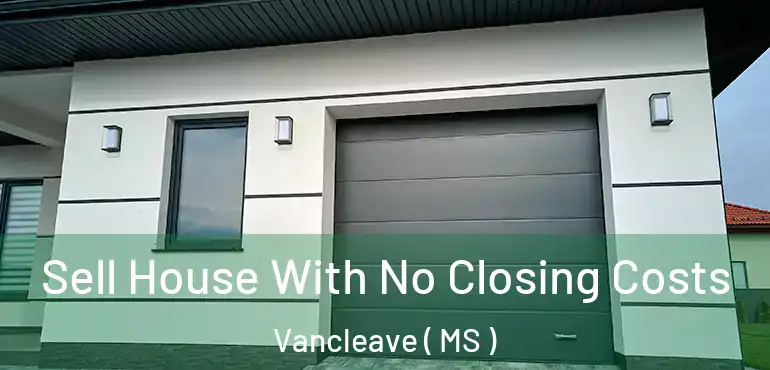  Sell House With No Closing Costs Vancleave ( MS )