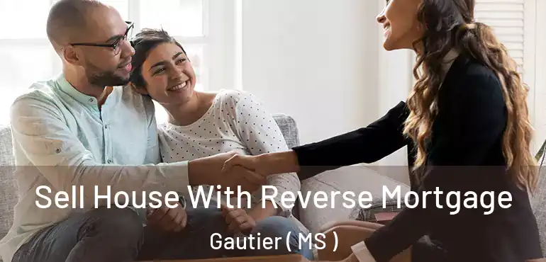  Sell House With Reverse Mortgage Gautier ( MS )