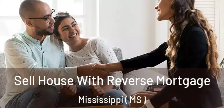  Sell House With Reverse Mortgage Mississippi ( MS )