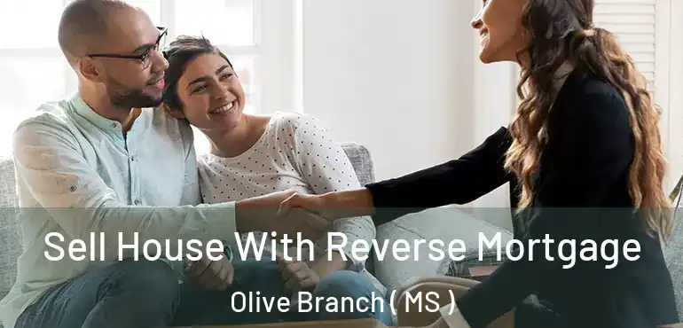  Sell House With Reverse Mortgage Olive Branch ( MS )
