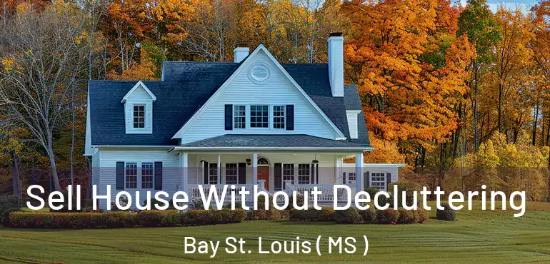  Sell House Without Decluttering Bay St. Louis ( MS )