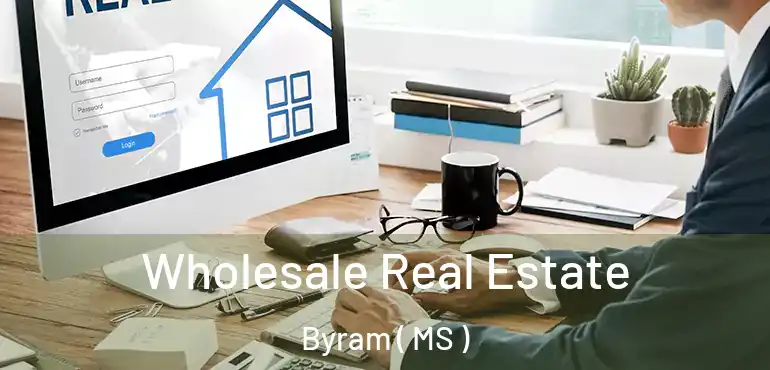  Wholesale Real Estate Byram ( MS )