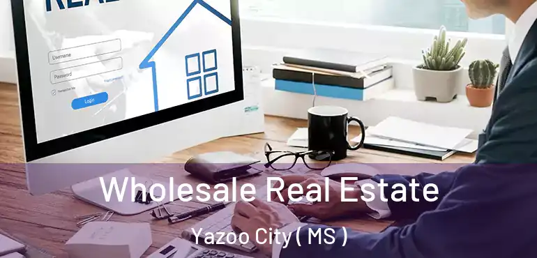  Wholesale Real Estate Yazoo City ( MS )